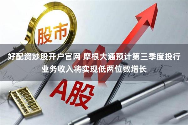 好配资炒股开户官网 摩根大通预计第三季度投行业务收入将实现低两位数增长