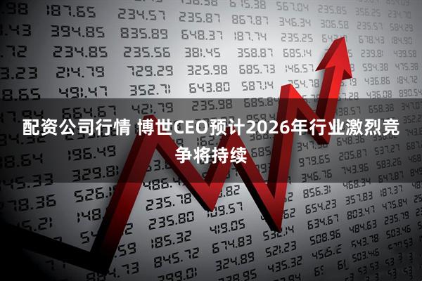 配资公司行情 博世CEO预计2026年行业激烈竞争将持续