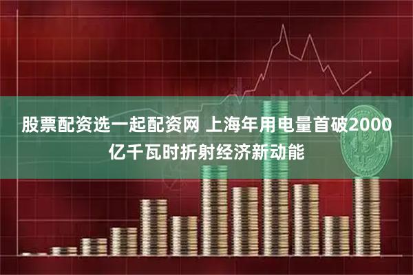 股票配资选一起配资网 上海年用电量首破2000亿千瓦时折射经济新动能