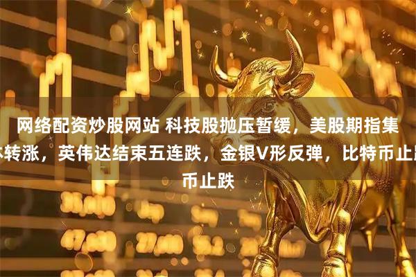 网络配资炒股网站 科技股抛压暂缓，美股期指集体转涨，英伟达结束五连跌，金银V形反弹，比特币止跌