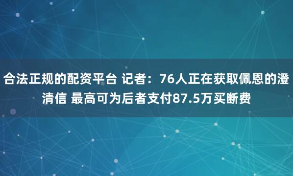 合法正规的配资平台 记者：76人正在获取佩恩的澄清信 最高可为后者支付87.5万买断费