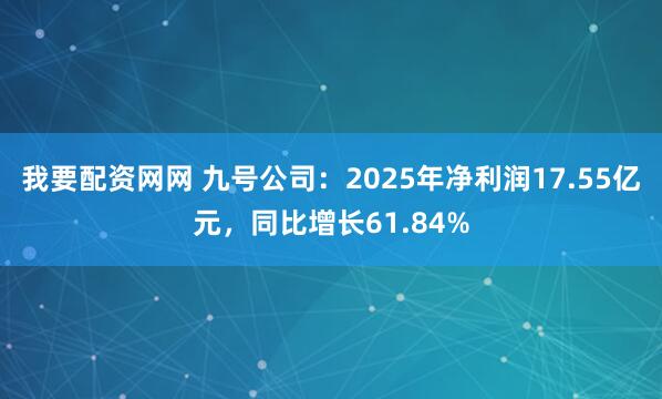 我要配资网网 九号公司：2025年净利润17.55亿元，同比增长61.84%