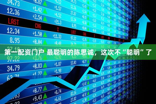 第一配资门户 最聪明的陈思诚，这次不“聪明”了