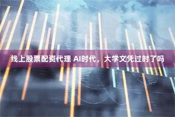 线上股票配资代理 AI时代，大学文凭过时了吗